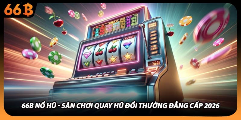 66B Nổ Hũ - Sân Chơi Quay Hũ Đổi Thưởng Đẳng Cấp 2026
