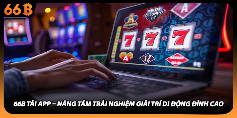 66B Tải App – Nâng Tầm Trải Nghiệm Giải Trí Di Động Đỉnh Cao
