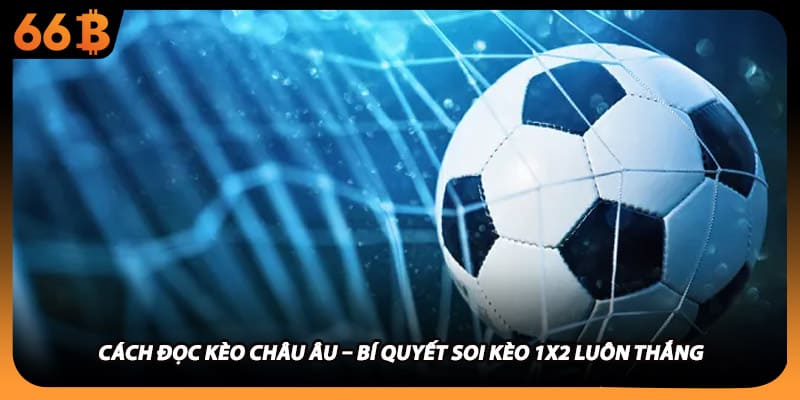 Cách Đọc Kèo Châu Âu – Bí Quyết Soi Kèo 1x2 Luôn Thắng
