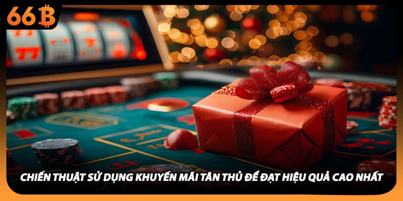 Chiến thuật sử dụng khuyến mãi tân thủ để đạt hiệu quả cao nhất