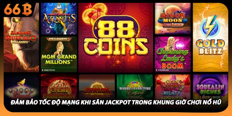 Đảm bảo tốc độ mạng khi săn Jackpot trong khung giờ chơi nổ hũ