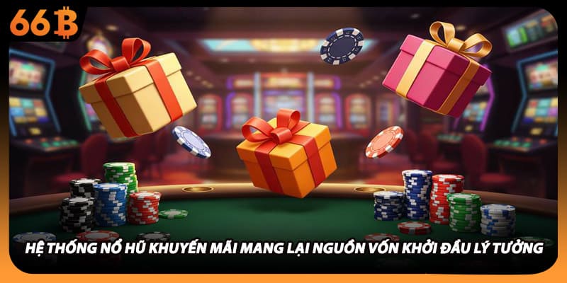 Hệ thống nổ hũ khuyến mãi mang lại nguồn vốn khởi đầu lý tưởng