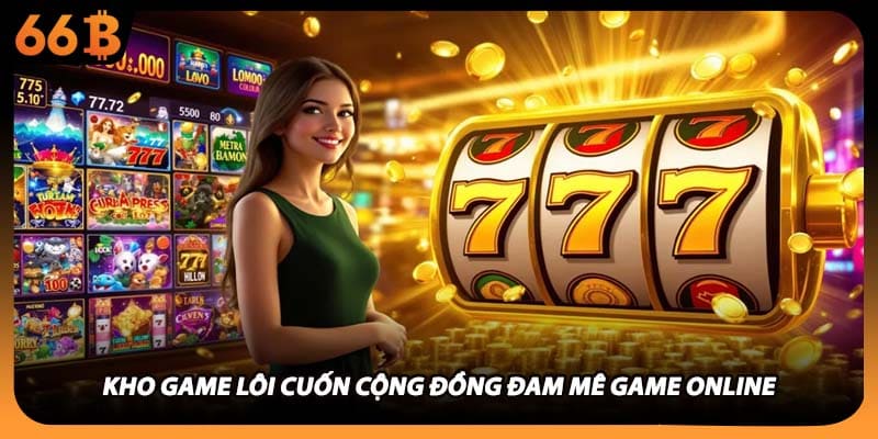 Kho game lôi cuốn cộng đồng đam mê game online