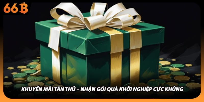 Khuyến Mãi Tân Thủ – Nhận Gói Quà Khởi Nghiệp Cực Khủng
