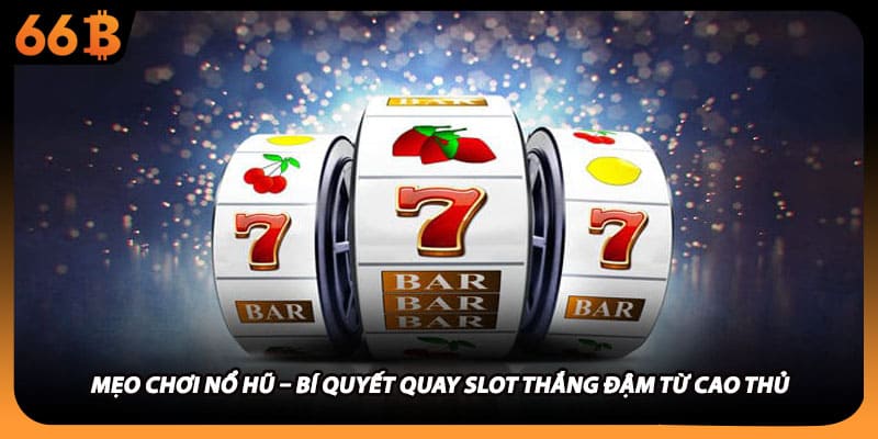 Mẹo Chơi Nổ Hũ – Bí Quyết Quay Slot Thắng Đậm Từ Cao Thủ