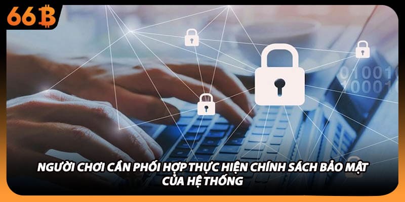 Người chơi cần phối hợp thực hiện chính sách bảo mật của hệ thống