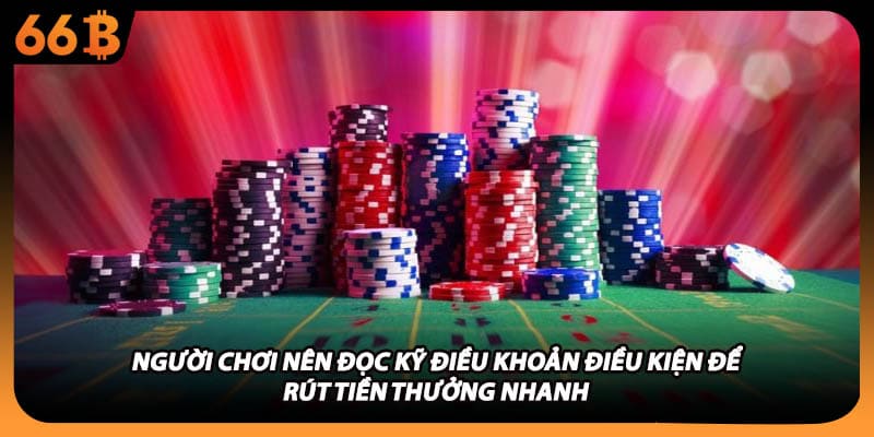 Người chơi nên đọc kỹ điều khoản điều kiện để rút tiền thưởng nhanh