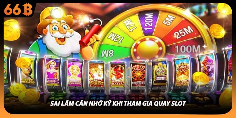 Sai lầm cần nhớ kỹ khi tham gia quay slot