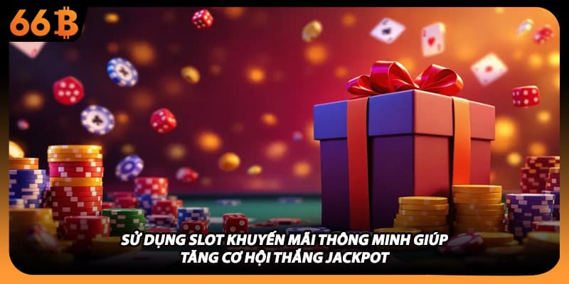 Sử dụng slot khuyến mãi thông minh giúp tăng cơ hội thắng Jackpot