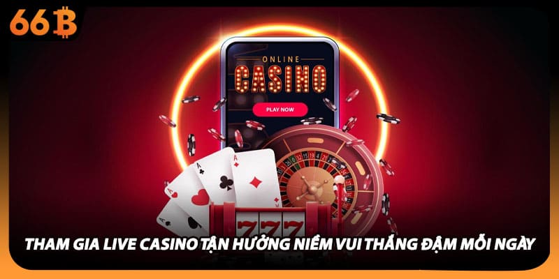 Tham gia live casino tận hưởng niềm vui thắng đậm mỗi ngày