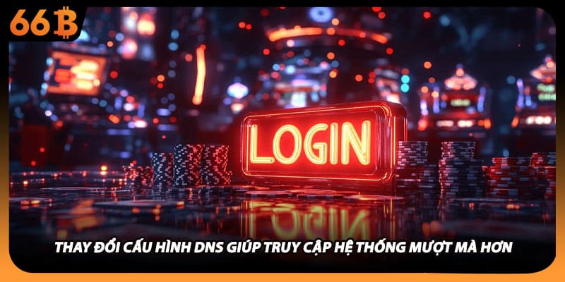Thay đổi cấu hình DNS giúp truy cập hệ thống mượt mà hơn