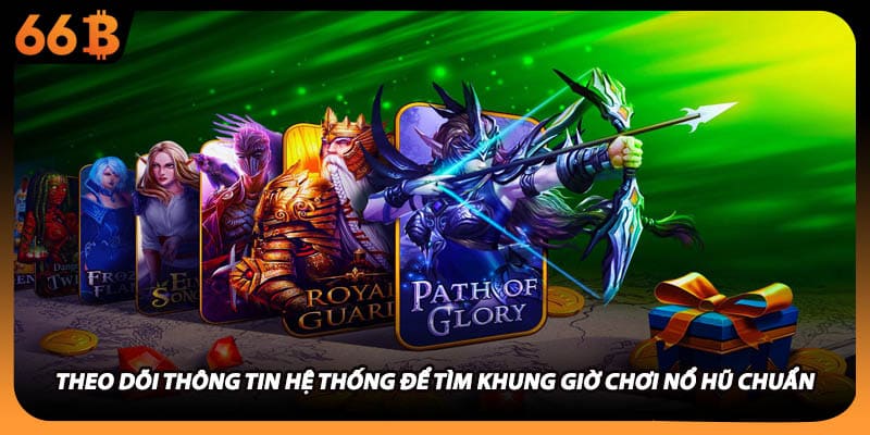 Theo dõi thông tin hệ thống để tìm khung giờ chơi nổ hũ chuẩn